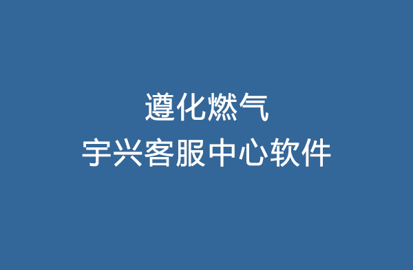 遵化燃气合作宇兴客服中心软件